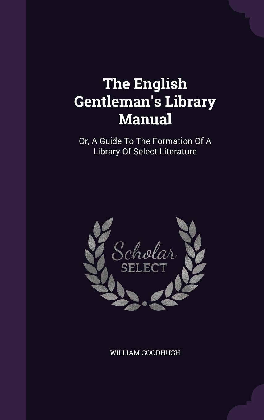 The English Gentleman's Library Manual: Or, A Guide To The Formation Of A Library Of Select Literature Politics & History