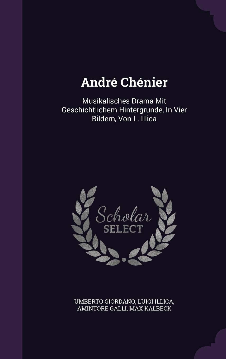 André Chénier: Musikalisches Drama Mit Geschichtlichem Hintergrunde, In Vier Bildern, Von L. Illica Drama