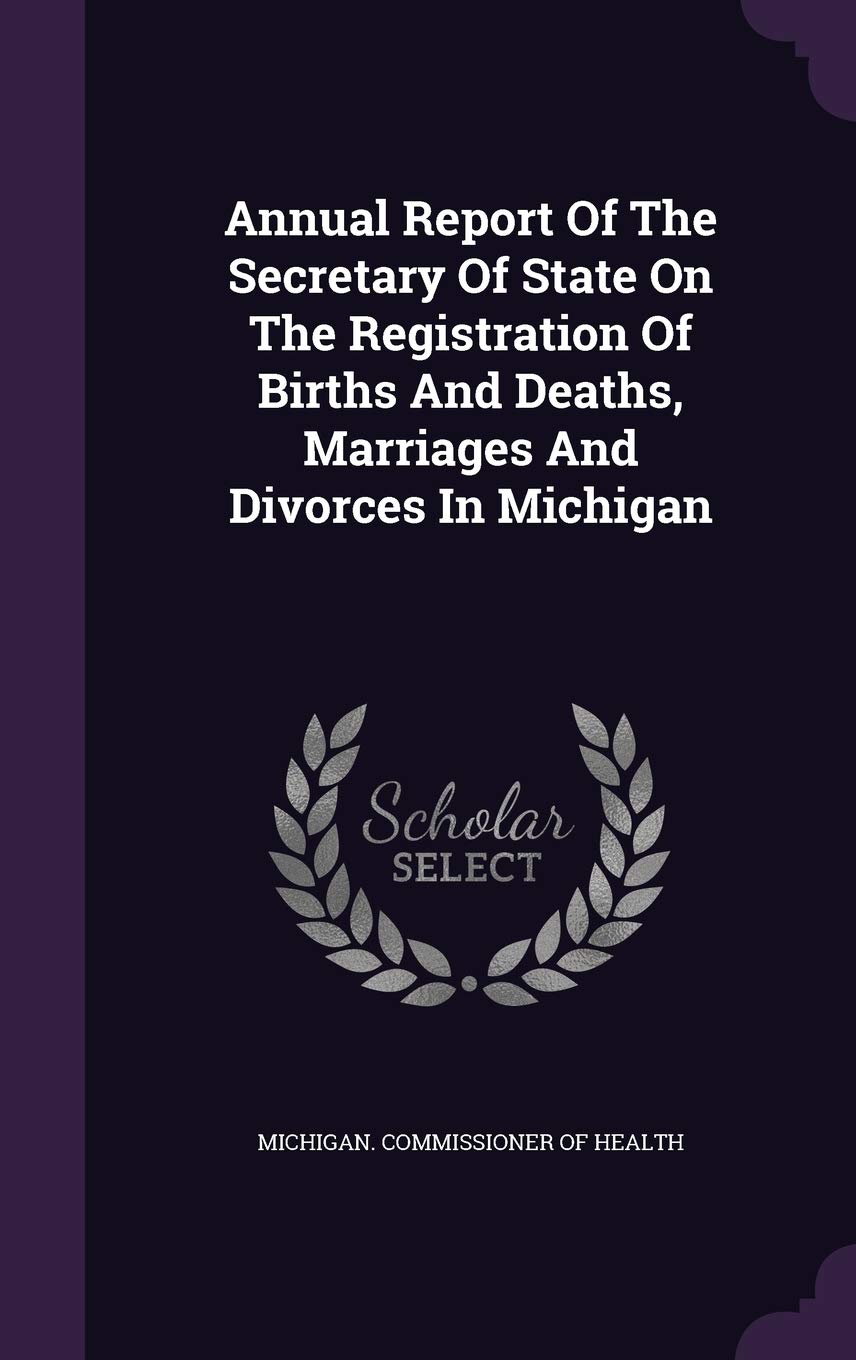 Annual Report Of The Secretary Of State On The Registration Of Births And Deaths, Marriages And Divorces In Michigan Politics & History