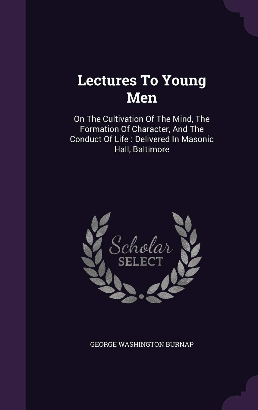 Lectures To Young Men: On The Cultivation Of The Mind, The Formation Of Character, And The Conduct Of Life: Delivered In Masonic Hall, Baltimore book