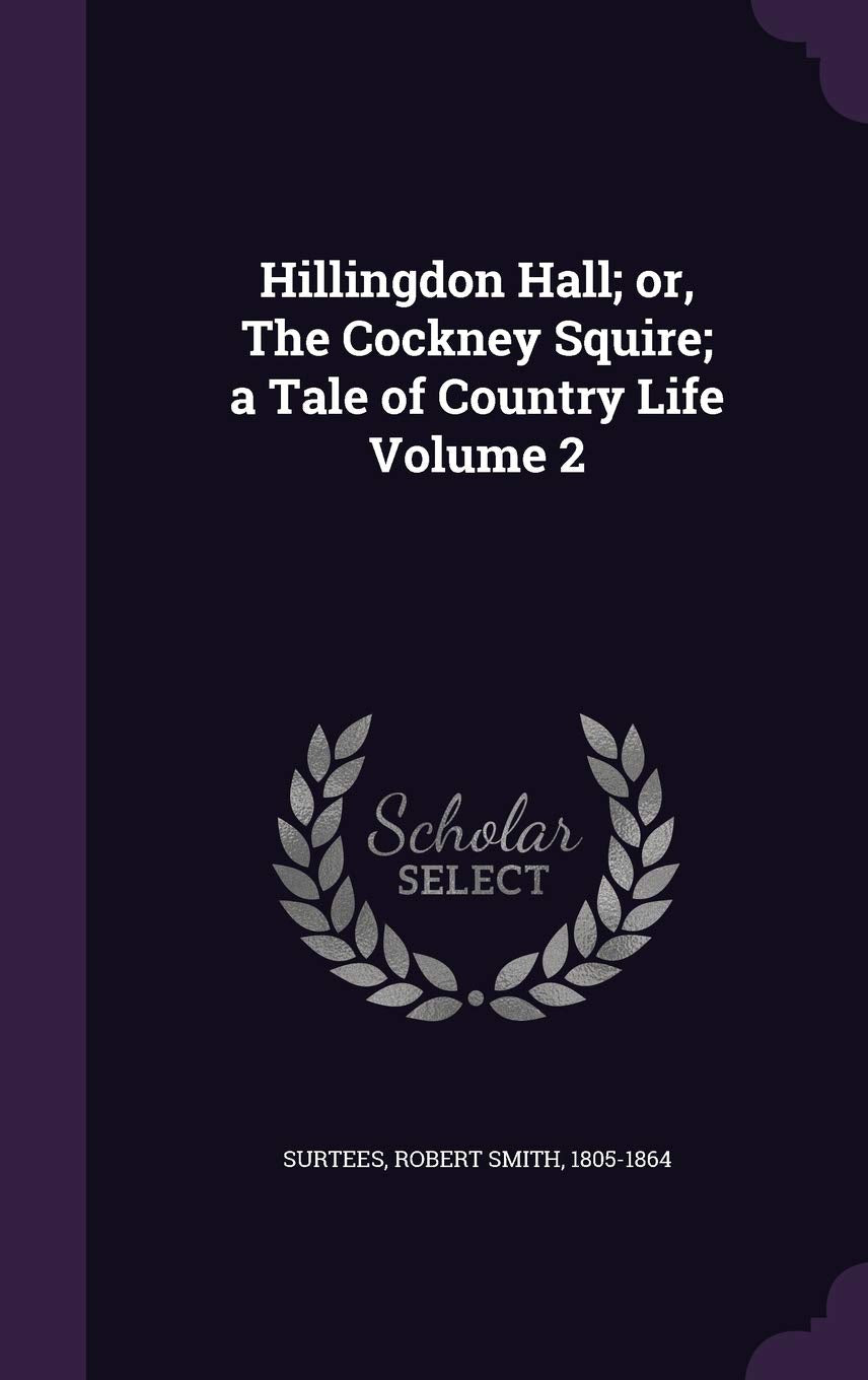Hillingdon Hall; Or, the Cockney Squire; A Tale of Country Life Volume 2 Politics & History