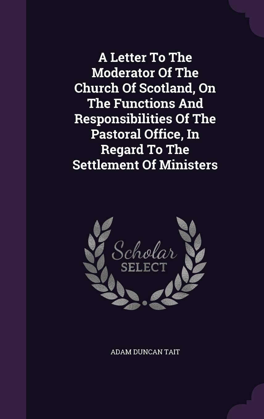 A Letter To The Moderator Of The Church Of Scotland, On The Functions And Responsibilities Of The Pastoral Office, In Regard To The Settlement Of Ministers Politics & History
