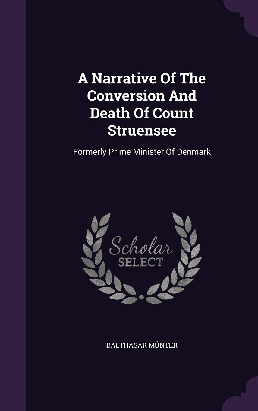 A Narrative Of The Conversion And Death Of Count Struensee: Formerly Prime Minister Of Denmark Contemporary literature
