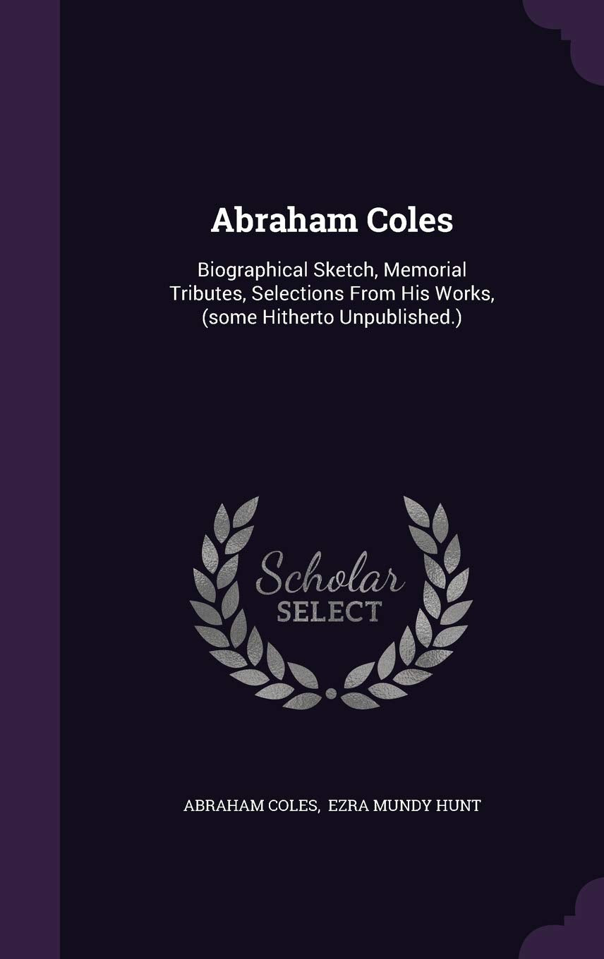 Abraham Coles: Biographical Sketch, Memorial Tributes, Selections From His Works, (some Hitherto Unpublished.) Politics & History