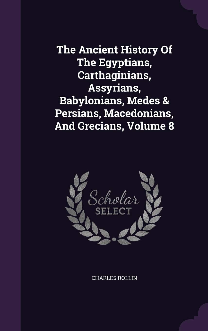 The Ancient History Of The Egyptians, Carthaginians, Assyrians, Babylonians, Medes & Persians, Macedonians, And Grecians, Volume 8 Politics & History