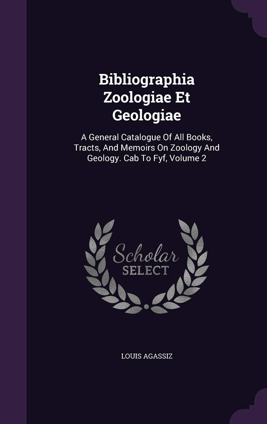 Bibliographia Zoologiae Et Geologiae: A General Catalogue Of All Books, Tracts, And Memoirs On Zoology And Geology. Cab To Fyf, Volume 2 Natural Sciences