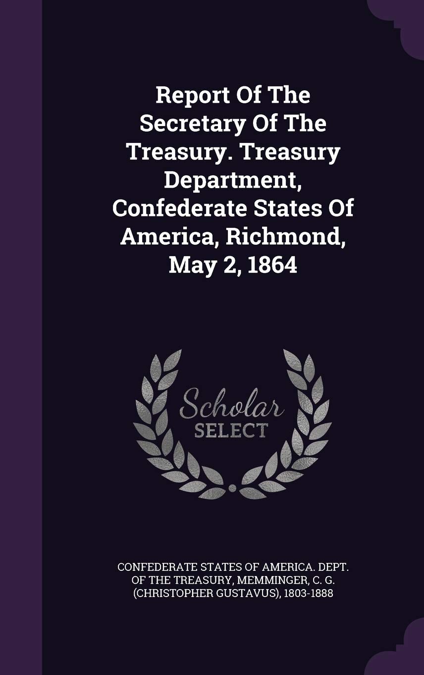 Report Of The Secretary Of The Treasury. Treasury Department, Confederate States Of America, Richmond, May 2, 1864 Politics & History