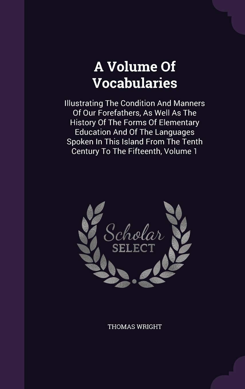 A Volume Of Vocabularies: Illustrating The Condition And Manners Of Our Forefathers, As Well As The History Of The Forms Of Elementary Education And ... The Tenth Century To The Fifteenth, Volume 1 Politics & History