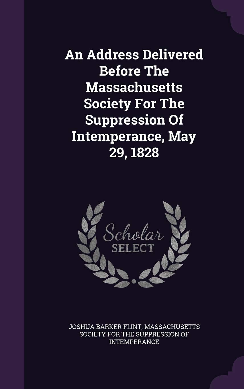 An Address Delivered Before The Massachusetts Society For The Suppression Of Intemperance, May 29, 1828 Politics & History