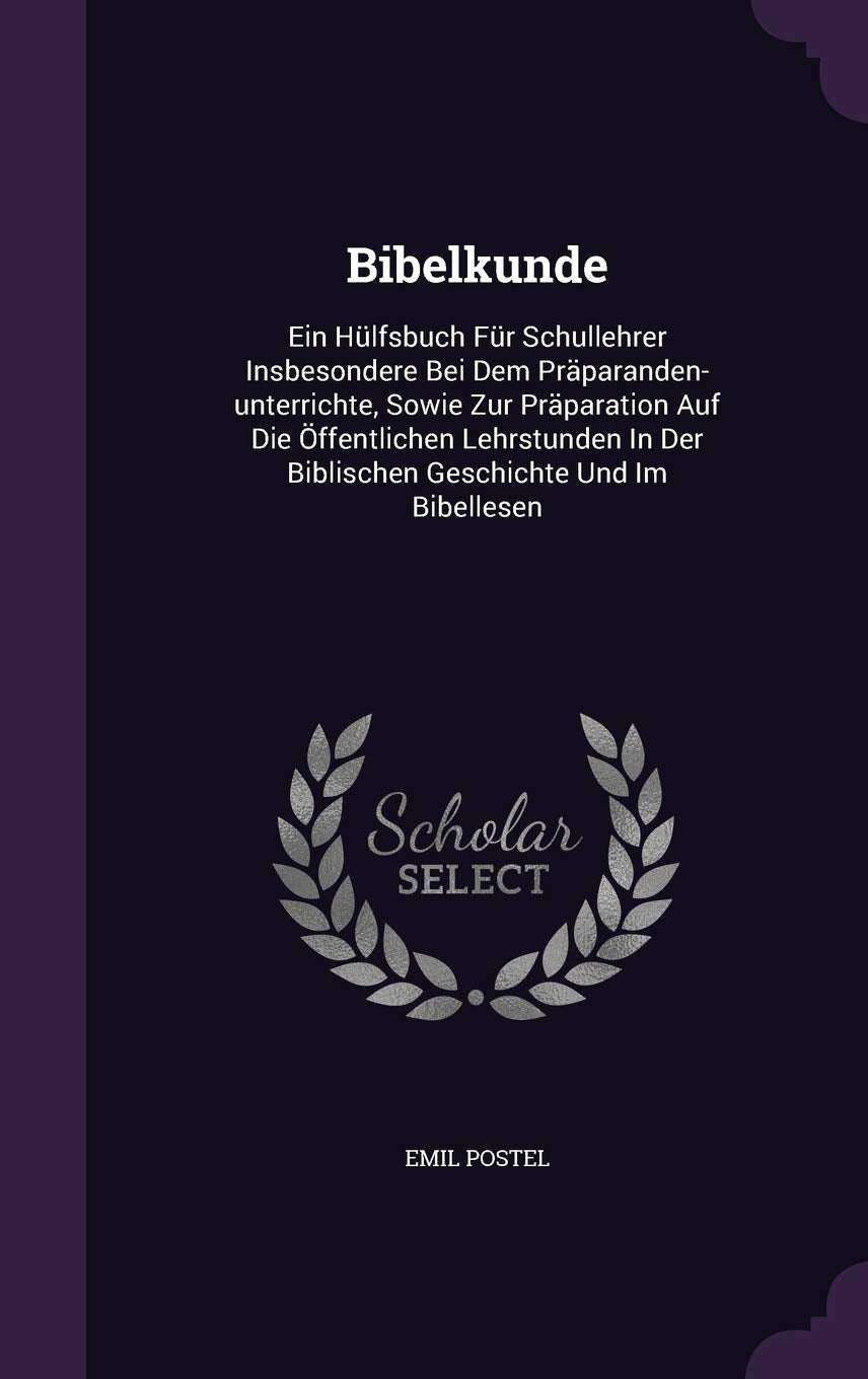Bibelkunde: Ein Hülfsbuch Für Schullehrer Insbesondere Bei Dem Präparanden-unterrichte, Sowie Zur Präparation Auf Die Öffentlichen Lehrstunden In Der Biblischen Geschichte Und Im Bibellesen Politics & History