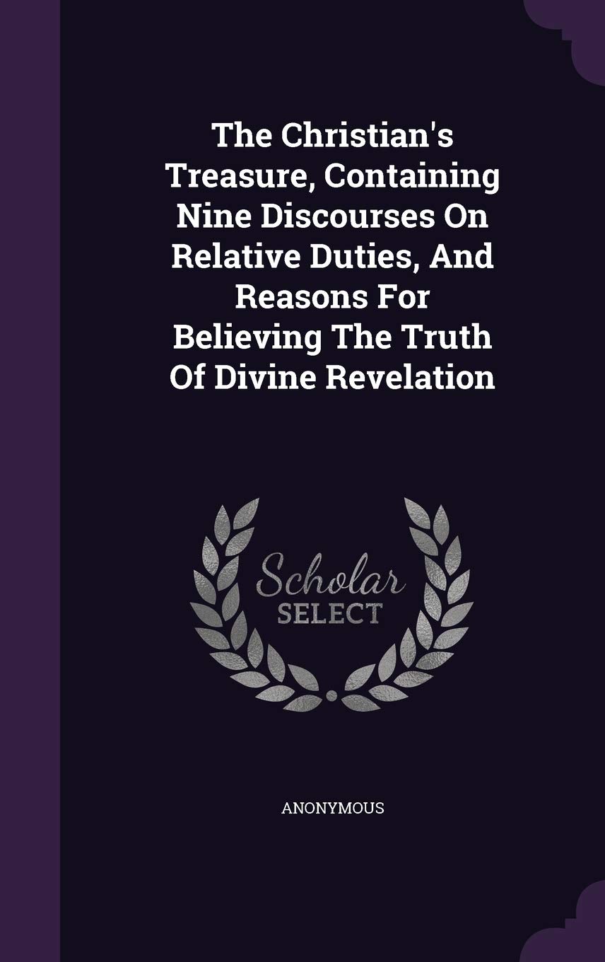 The Christian's Treasure, Containing Nine Discourses On Relative Duties, And Reasons For Believing The Truth Of Divine Revelation Politics & History