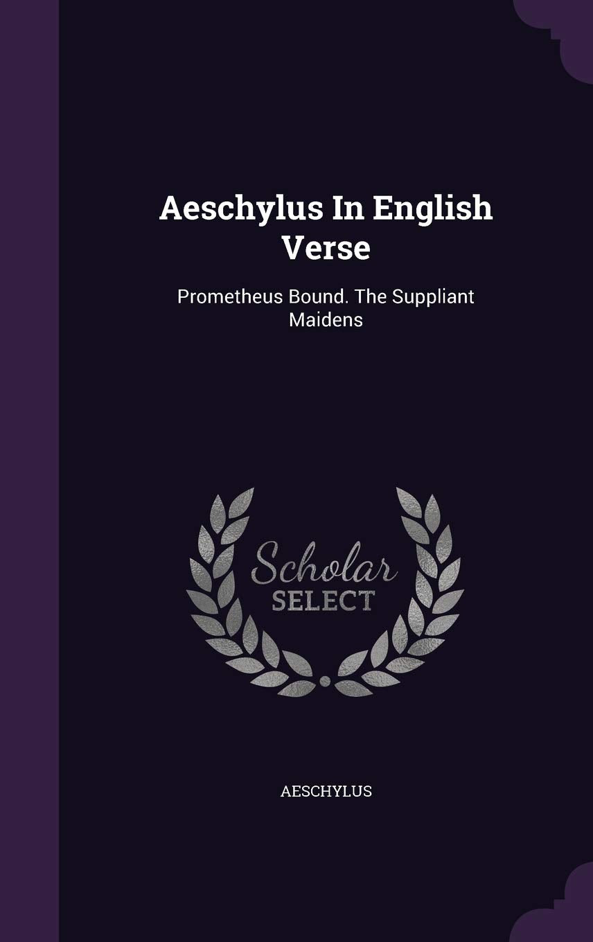 Aeschylus In English Verse: Prometheus Bound. The Suppliant Maidens Politics & History