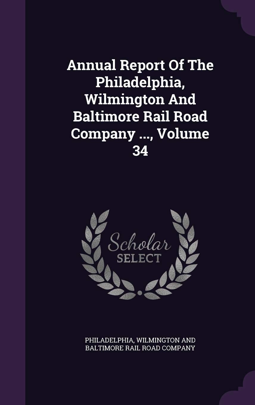 Annual Report of the Philadelphia, Wilmington and Baltimore Rail Road Company ..., Volume 34 Politics & History