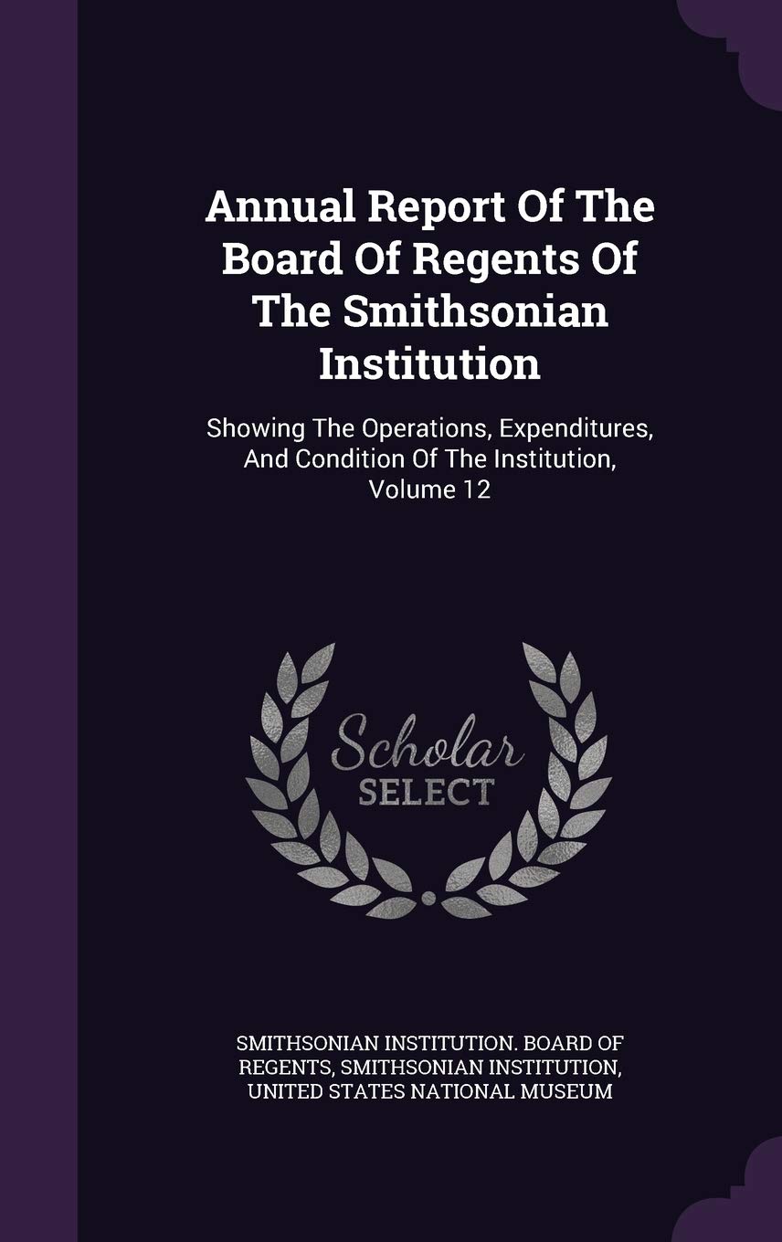 Annual Report of the Board of Regents of the Smithsonian Institution: Showing the Operations, Expenditures, and Condition of the Institution, Volume 12 Social Sciences