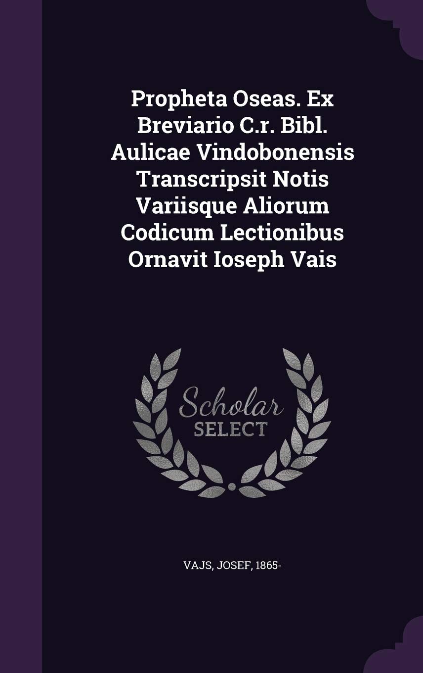 Propheta Oseas. Ex Breviario C.r. Bibl. Aulicae Vindobonensis Transcripsit Notis Variisque Aliorum Codicum Lectionibus Ornavit Ioseph Vais Politics & History