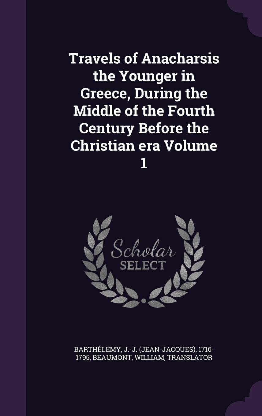 Travels of Anacharsis the Younger in Greece, During the Middle of the Fourth Century Before the Christian era Volume 1 Politics & History
