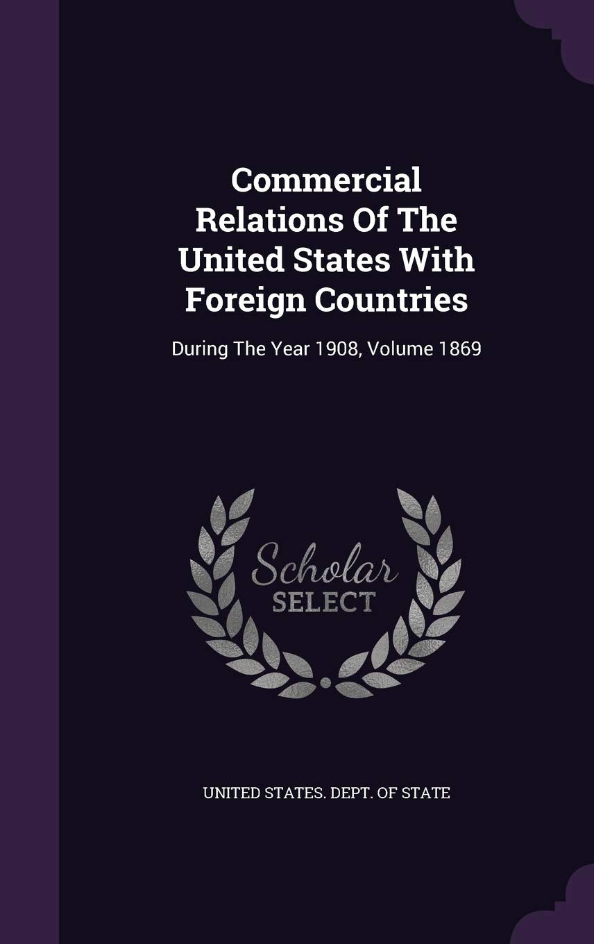 Commercial Relations of the United States with Foreign Countries: During the Year 1908, Volume 1869 Business, Finance & Career