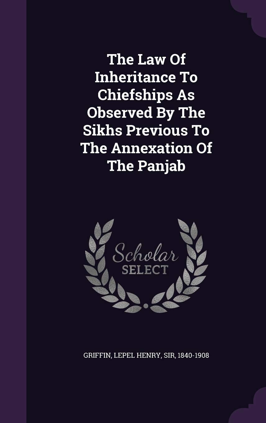 The Law Of Inheritance To Chiefships As Observed By The Sikhs Previous To The Annexation Of The Panjab Politics & History