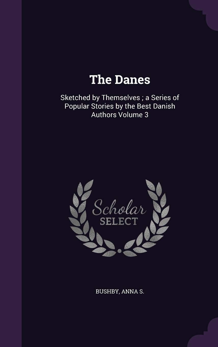 The Danes: Sketched by Themselves; a Series of Popular Stories by the Best Danish Authors Volume 3 Politics & History