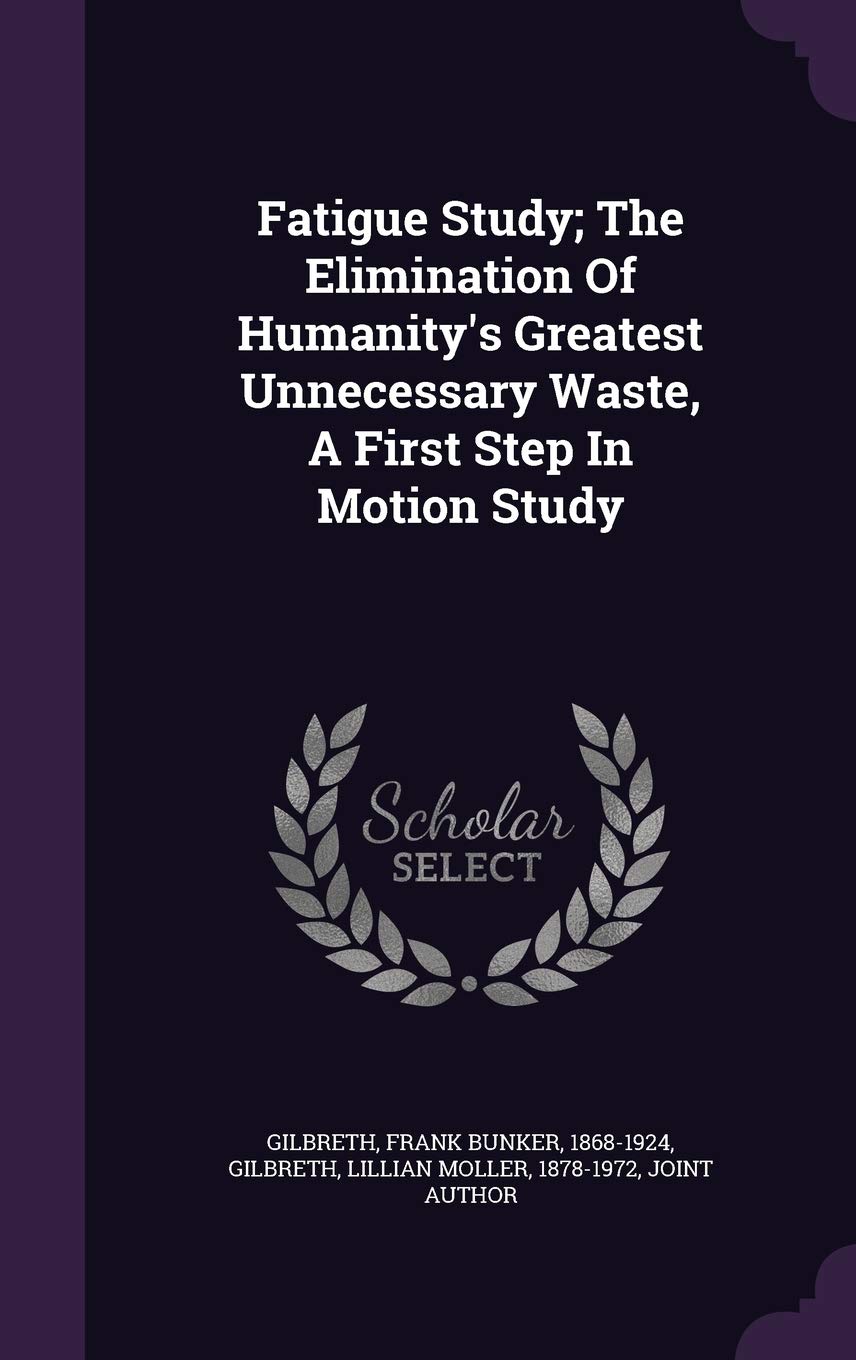 Fatigue Study; The Elimination Of Humanity's Greatest Unnecessary Waste, A First Step In Motion Study Politics & History
