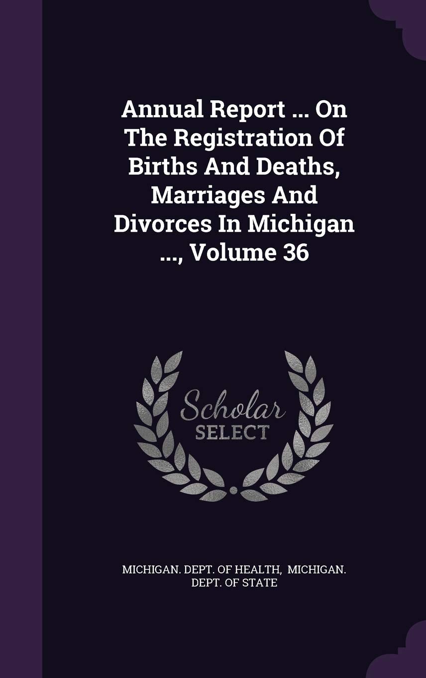 Annual Report ... on the Registration of Births and Deaths, Marriages and Divorces in Michigan ..., Volume 36 Politics & History