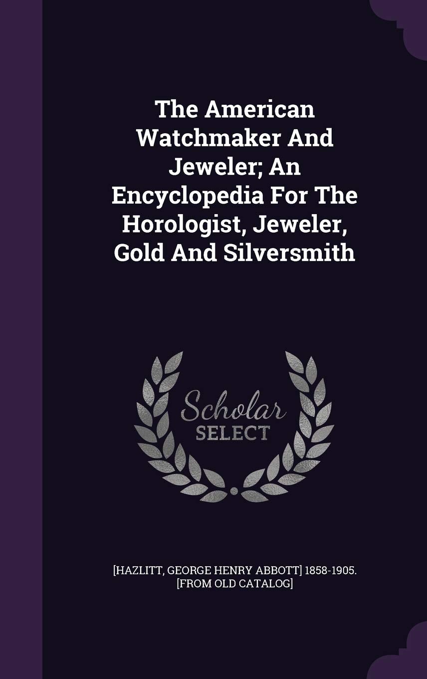 The American Watchmaker And Jeweler; An Encyclopedia For The Horologist, Jeweler, Gold And Silversmith Politics & History