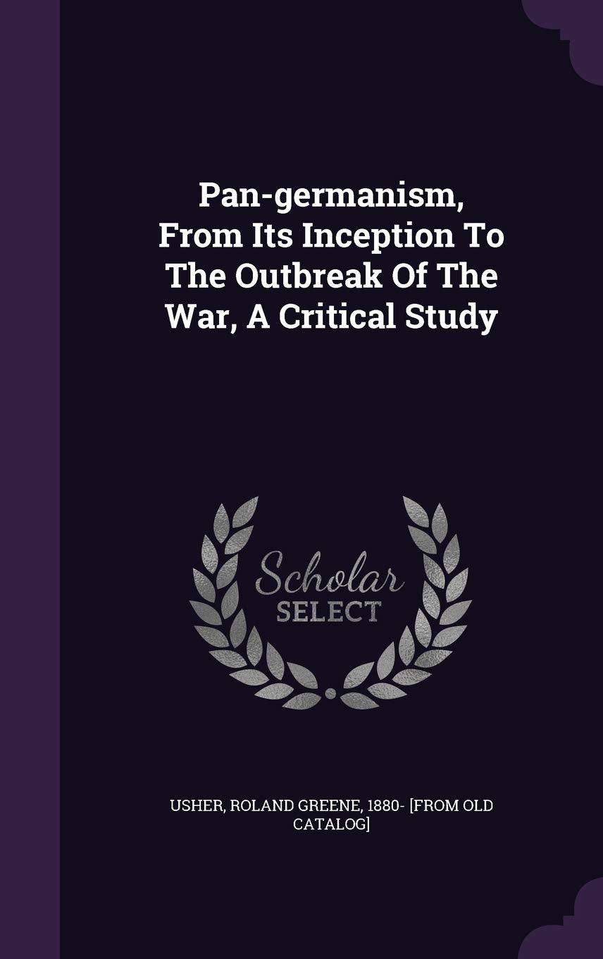 Pan-germanism, From Its Inception To The Outbreak Of The War, A Critical Study Politics & History