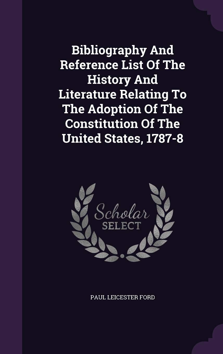 Bibliography And Reference List Of The History And Literature Relating To The Adoption Of The Constitution Of The United States, 1787-8 Politics & History