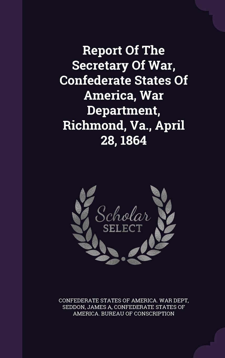 Report Of The Secretary Of War, Confederate States Of America, War Department, Richmond, Va., April 28, 1864 book