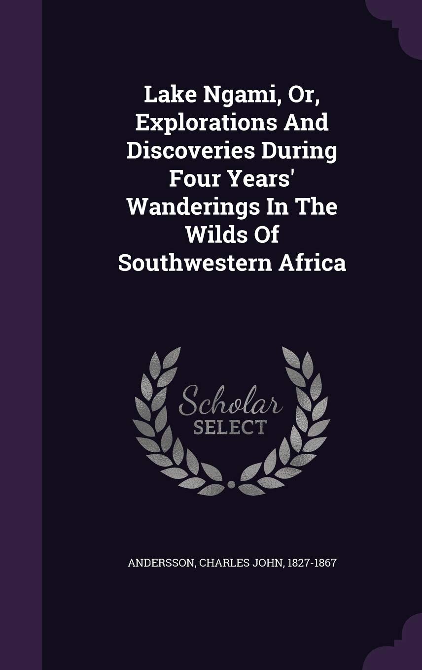 Lake Ngami, Or, Explorations And Discoveries During Four Years' Wanderings In The Wilds Of Southwestern Africa Politics & History