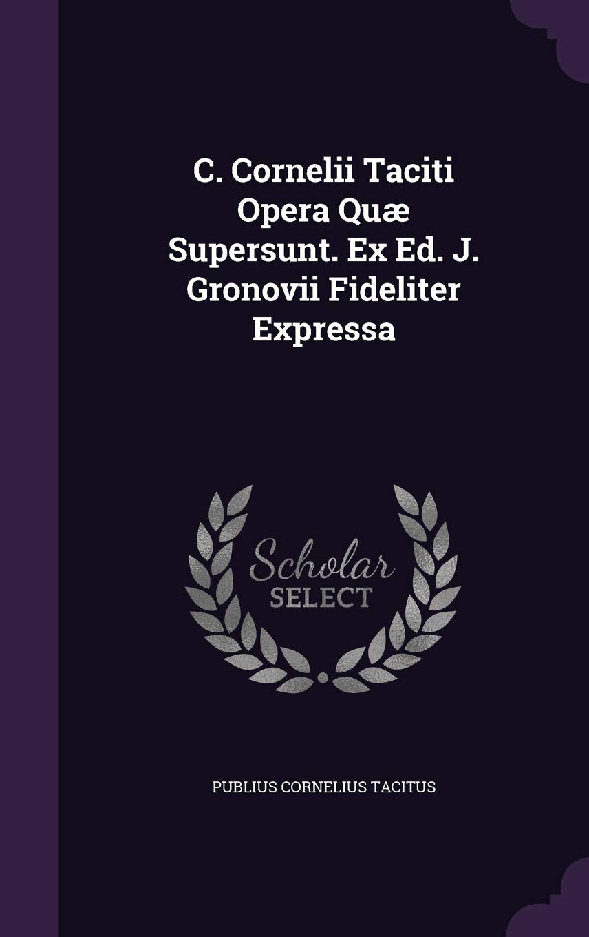 C. Cornelii Taciti Opera Quae Supersunt. Ex Ed. J. Gronovii Fideliter Expressa Politics & History