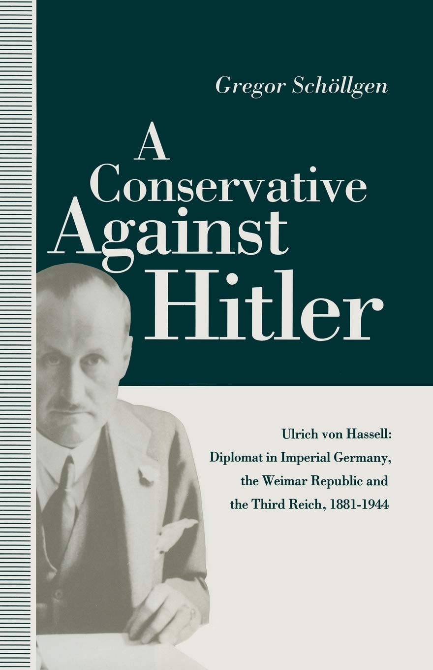 A Conservative Against Hitler: Ulrich Von Hassell: Diplomat in Imperial Germany, the Weimar Republic and the Third Reich, 1881-1944 (St Antony's) Law