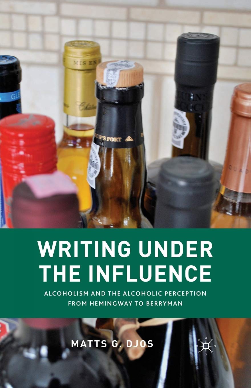 Writing Under the Influence: Alcoholism and the Alcoholic Perception from Hemingway to Berryman Contemporary literature