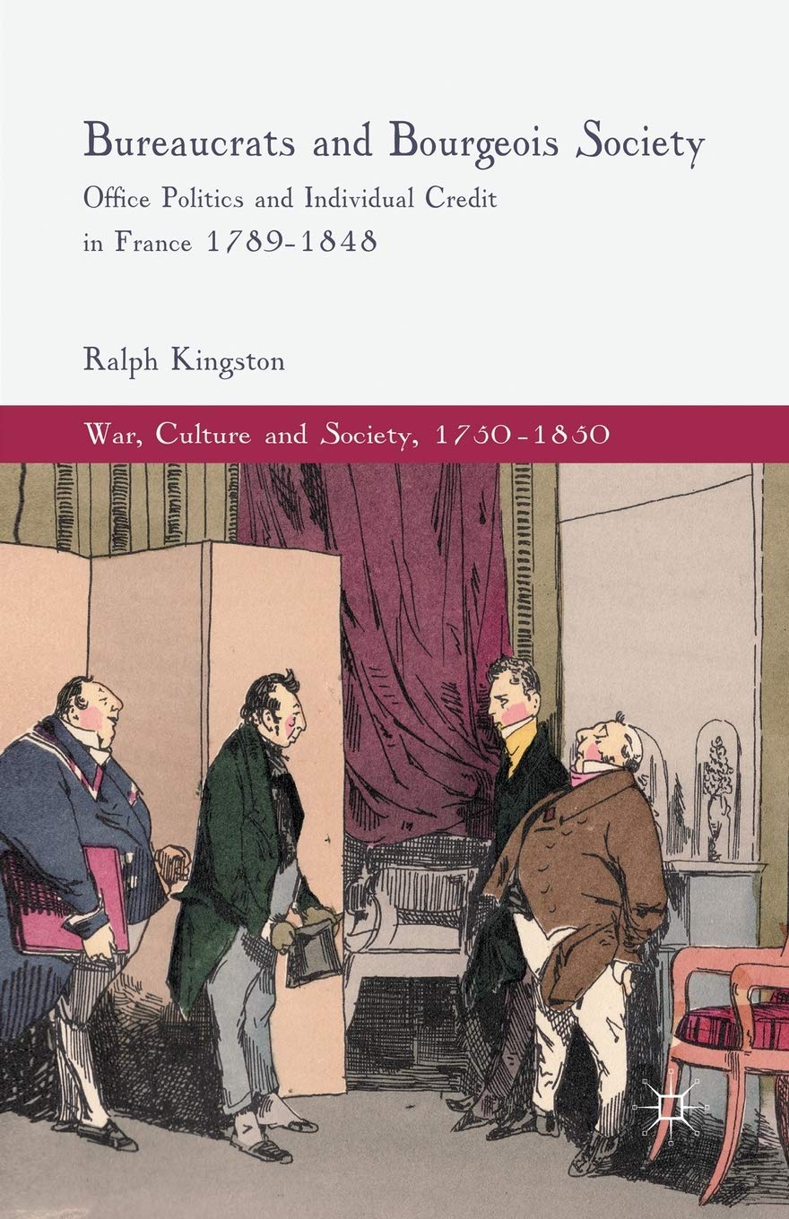 Bureaucrats and Bourgeois Society: Office Politics and Individual Credit in France 1789-1848 (War, Culture and Society, 1750–1850) Social Sciences