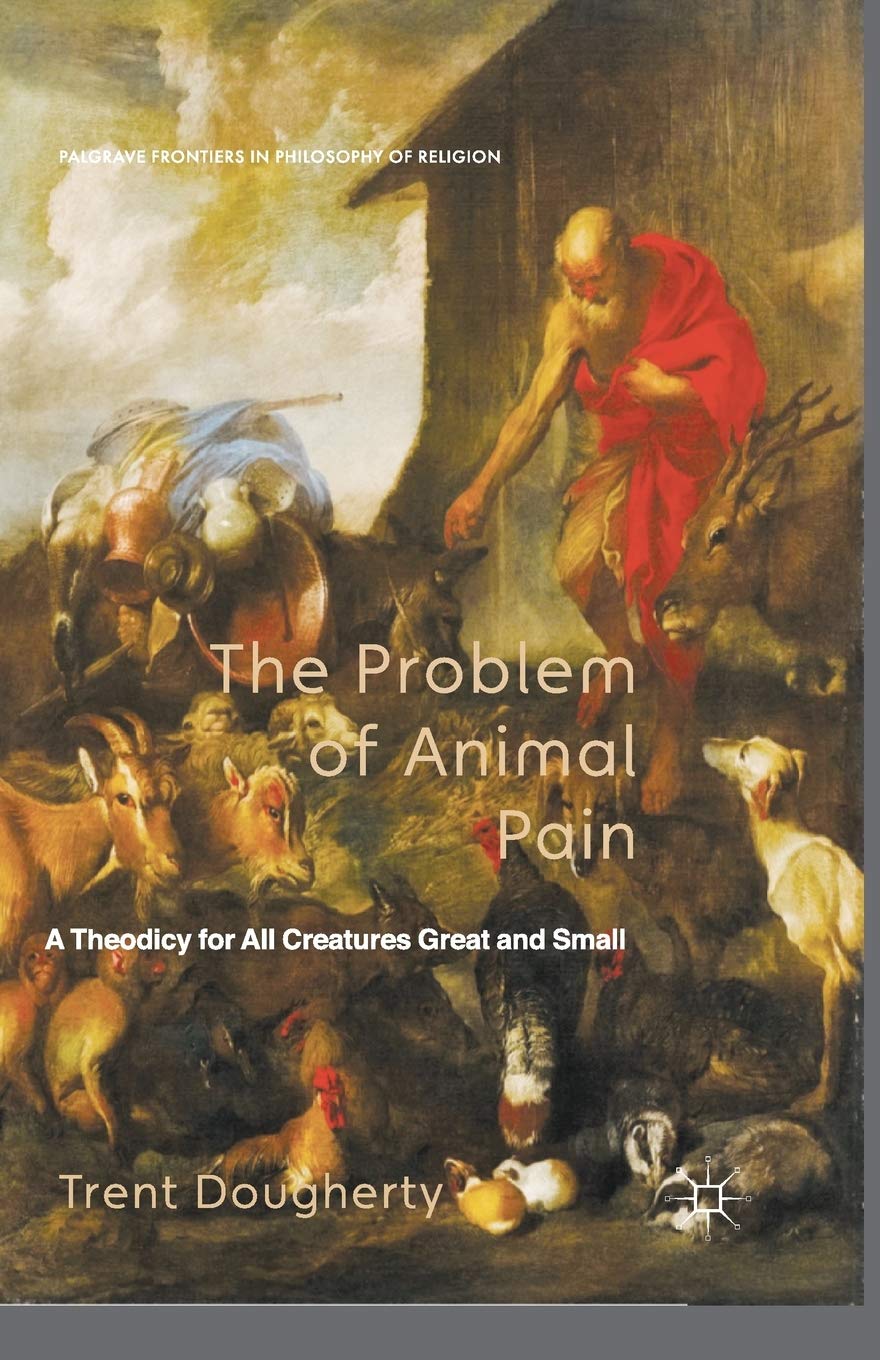 The Problem of Animal Pain: A Theodicy For All Creatures Great And Small (Palgrave Frontiers in Philosophy of Religion) Philosophy