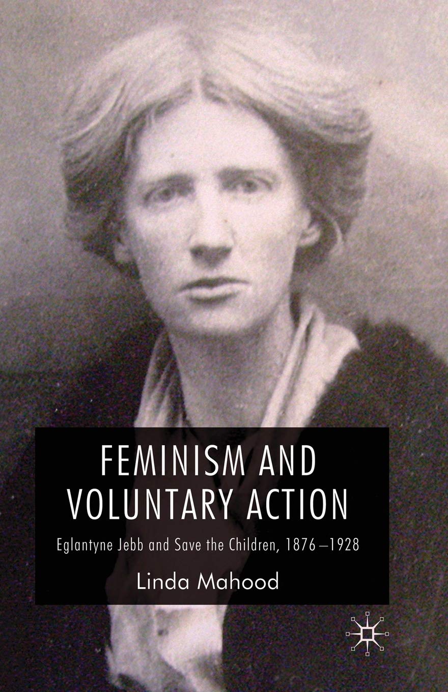 Feminism and Voluntary Action: Eglantyne Jebb and Save the Children, 1876-1928 Social Sciences