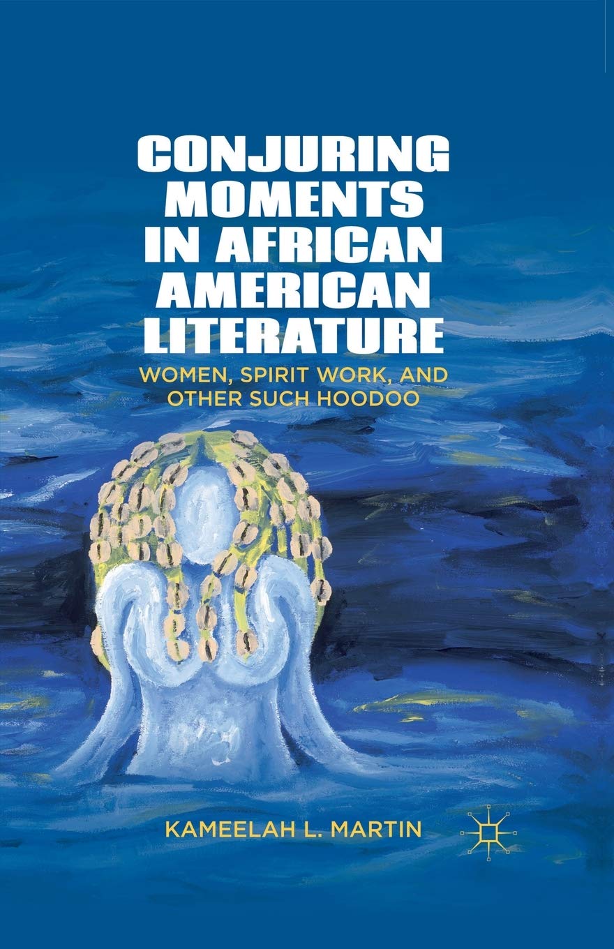 Conjuring Moments in African American Literature: Women, Spirit Work, and Other Such Hoodoo Law