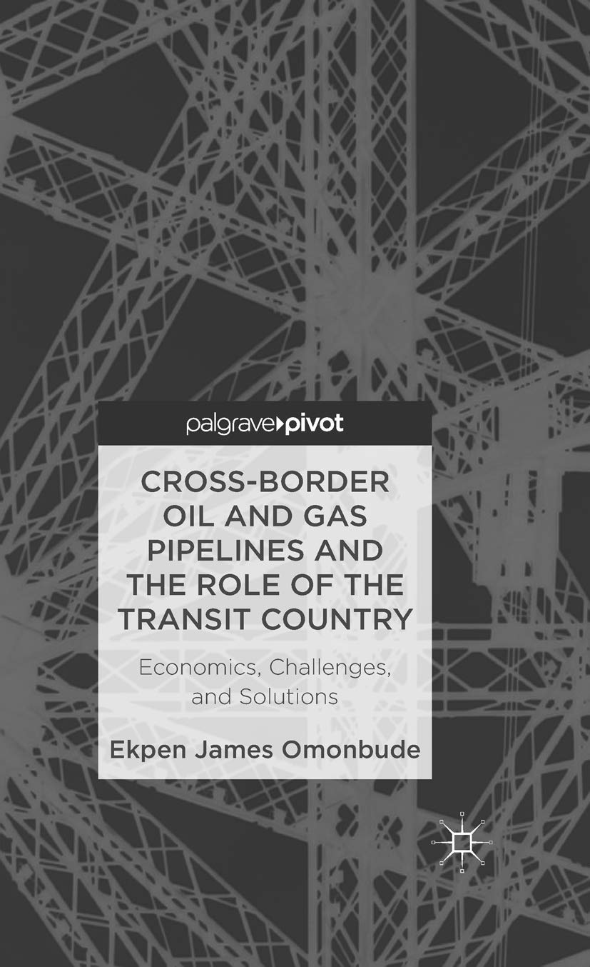 Cross-border Oil and Gas Pipelines and the Role of the Transit Country: Economics, Challenges and Solutions Law