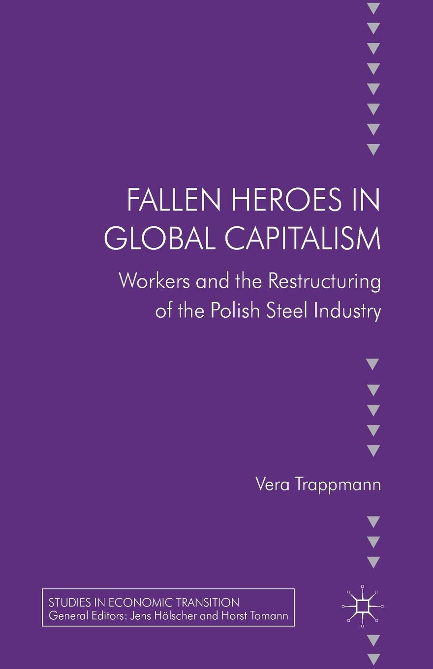 Fallen heroes in global capitalism: Workers and the Restructuring of the Polish Steel Industry (Studies in Economic Transition) Law
