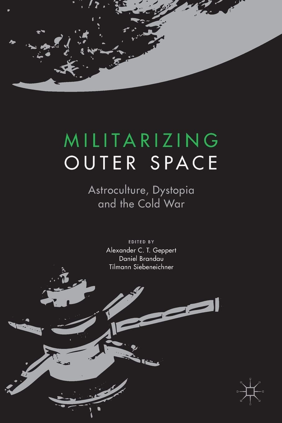 Militarizing Outer Space: Astroculture, Dystopia and the Cold War (Palgrave Studies in the History of Science and Technology) Media & Communication