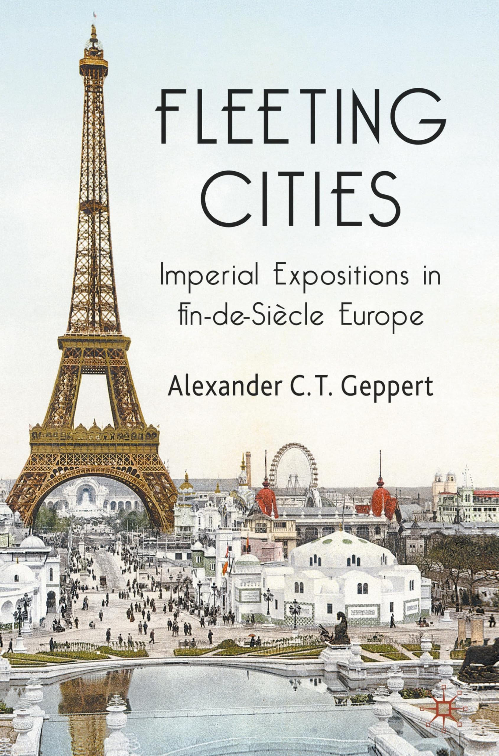 Fleeting Cities: Imperial Expositions in Fin-de-Siècle Europe Politics & History