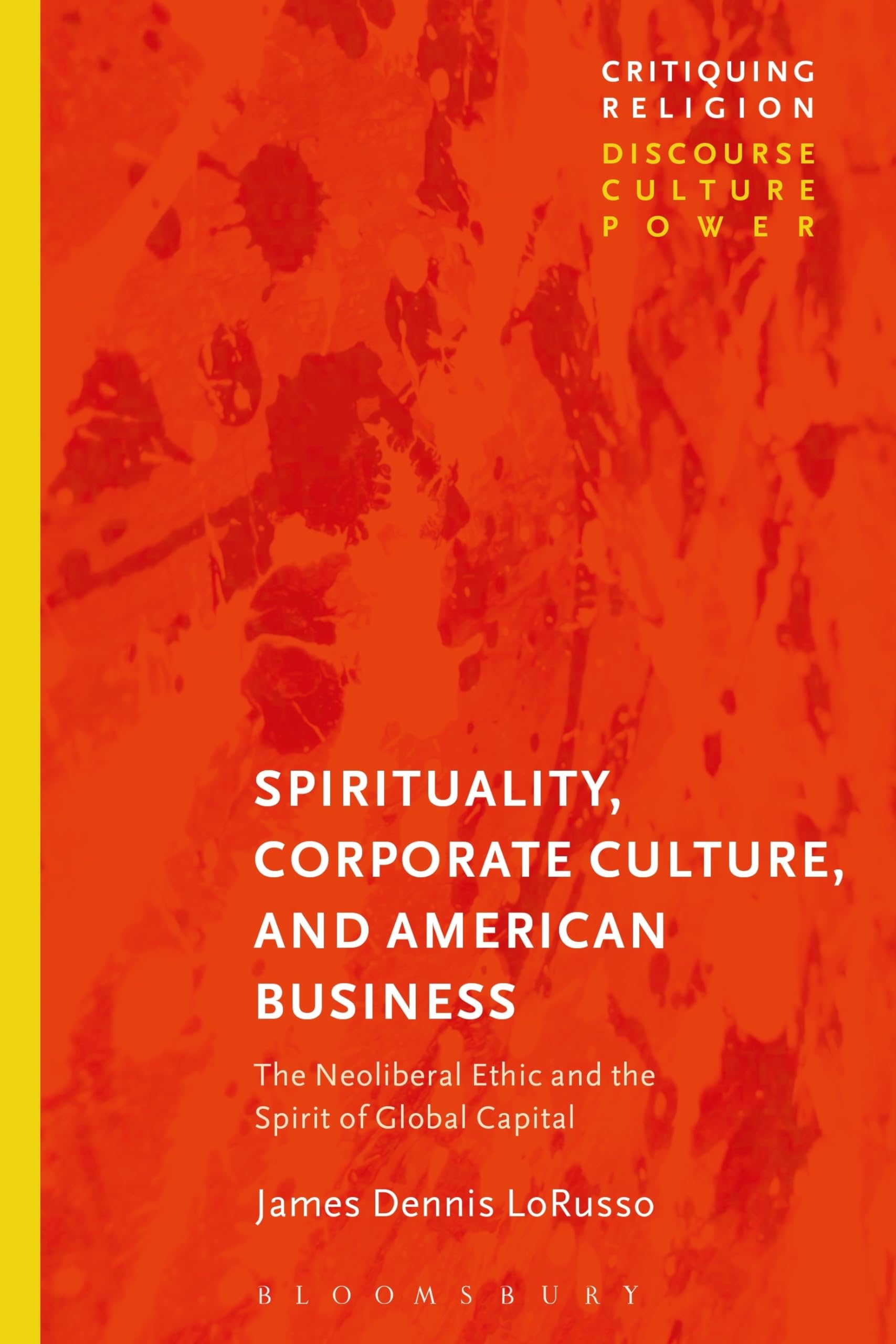 Spirituality, Corporate Culture, and American Business: The Neoliberal Ethic and the Spirit of Global Capital (Critiquing Religion: Discourse, Culture, Power) Religion & Esotericism