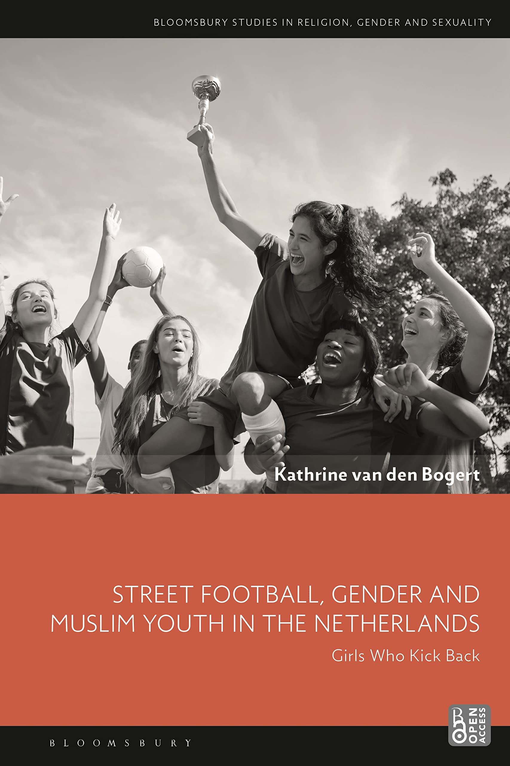 Street Football, Gender and Muslim Youth in the Netherlands: Girls Who Kick Back (Bloomsbury Studies in Religion, Gender, and Sexuality) Religion & Esotericism