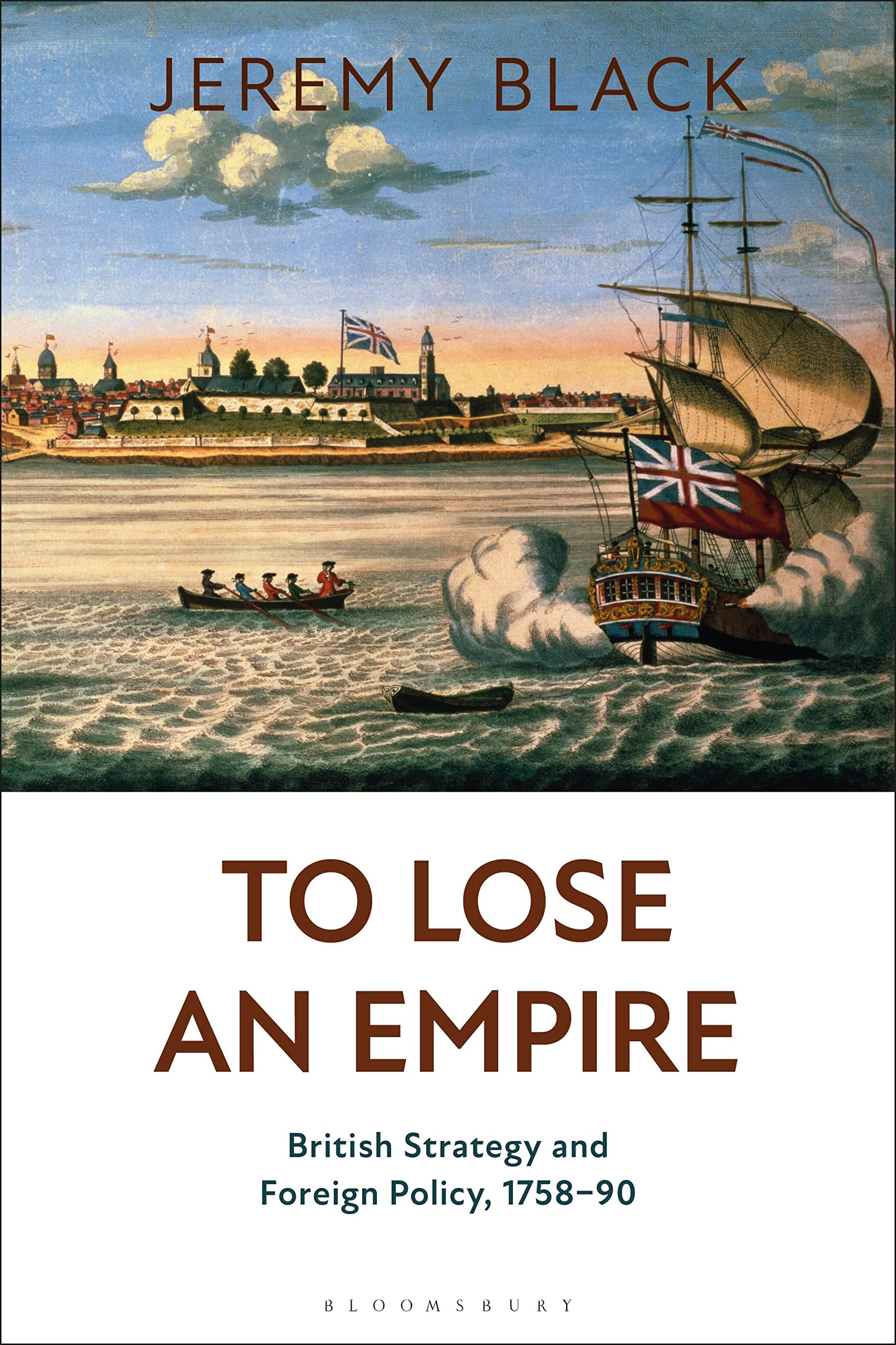 To Lose an Empire: British Strategy and Foreign Policy, 1758-90 Politics & History