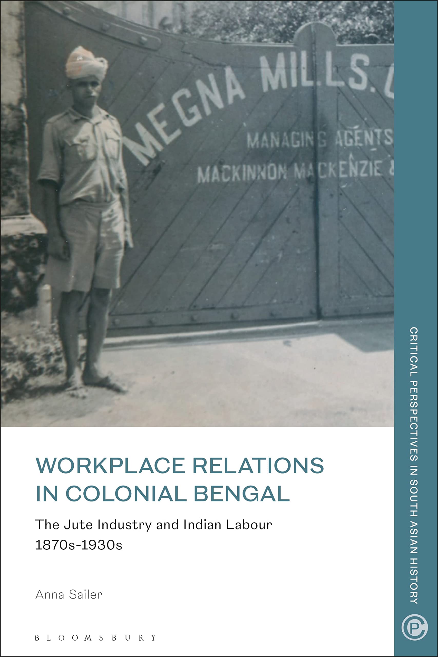 Workplace Relations in Colonial Bengal: The Jute Industry and Indian Labour 1870s-1930s (Critical Perspectives in South Asian History) Politics & History