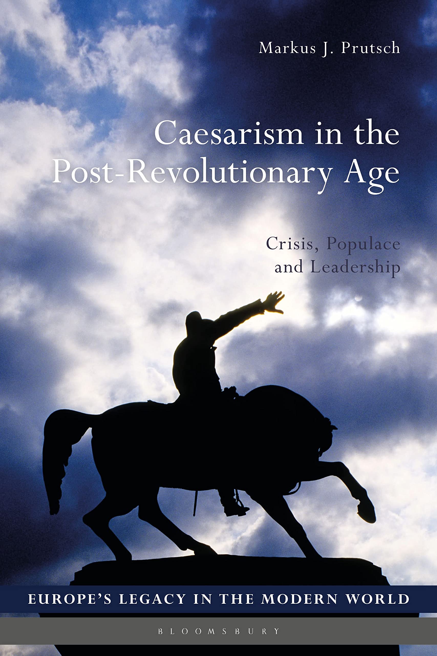 Caesarism in the Post-Revolutionary Age: Crisis, Populace and Leadership (Europe’s Legacy in the Modern World) Social Sciences