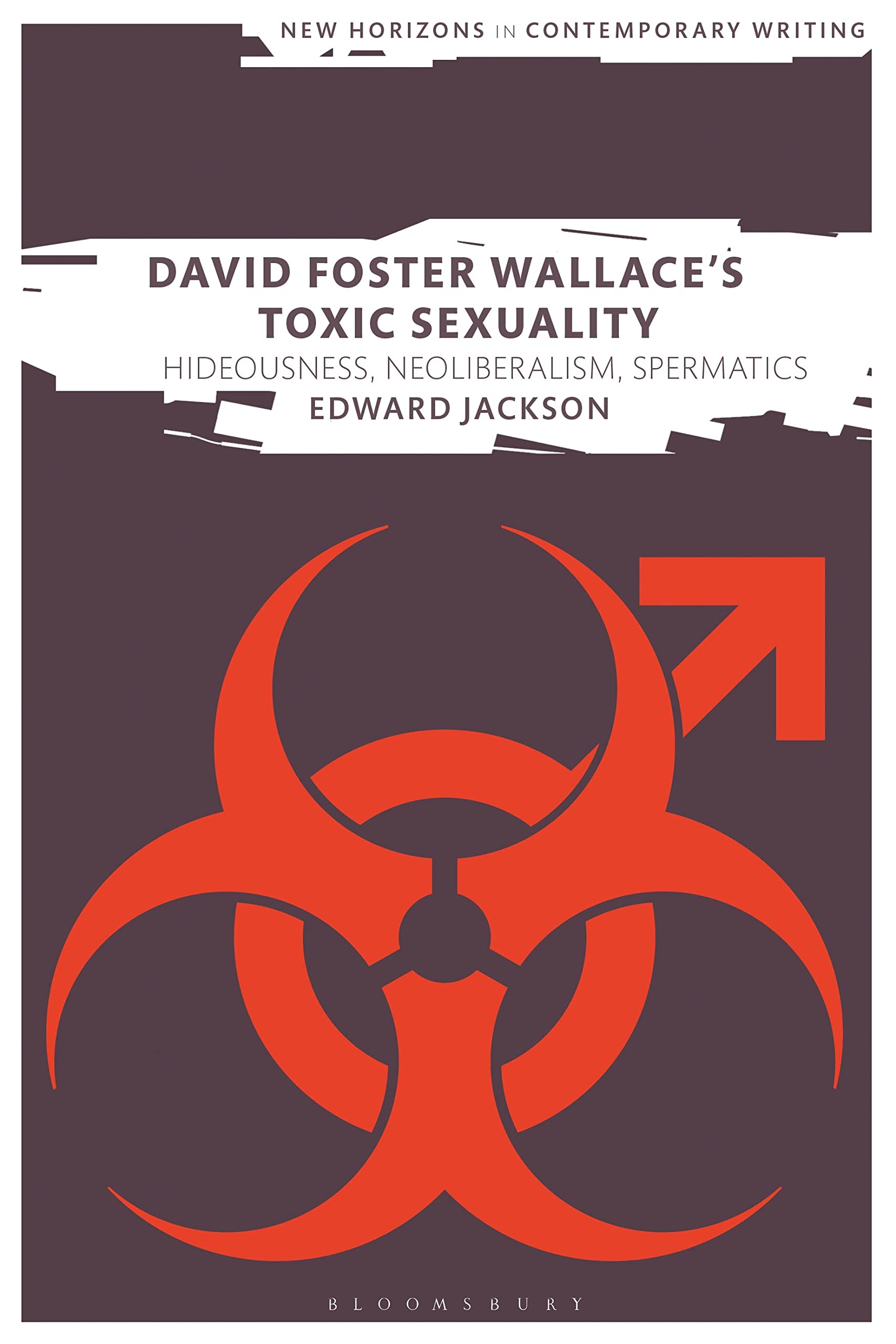 David Foster Wallace's Toxic Sexuality: Hideousness, Neoliberalism, Spermatics (New Horizons in Contemporary Writing) Books