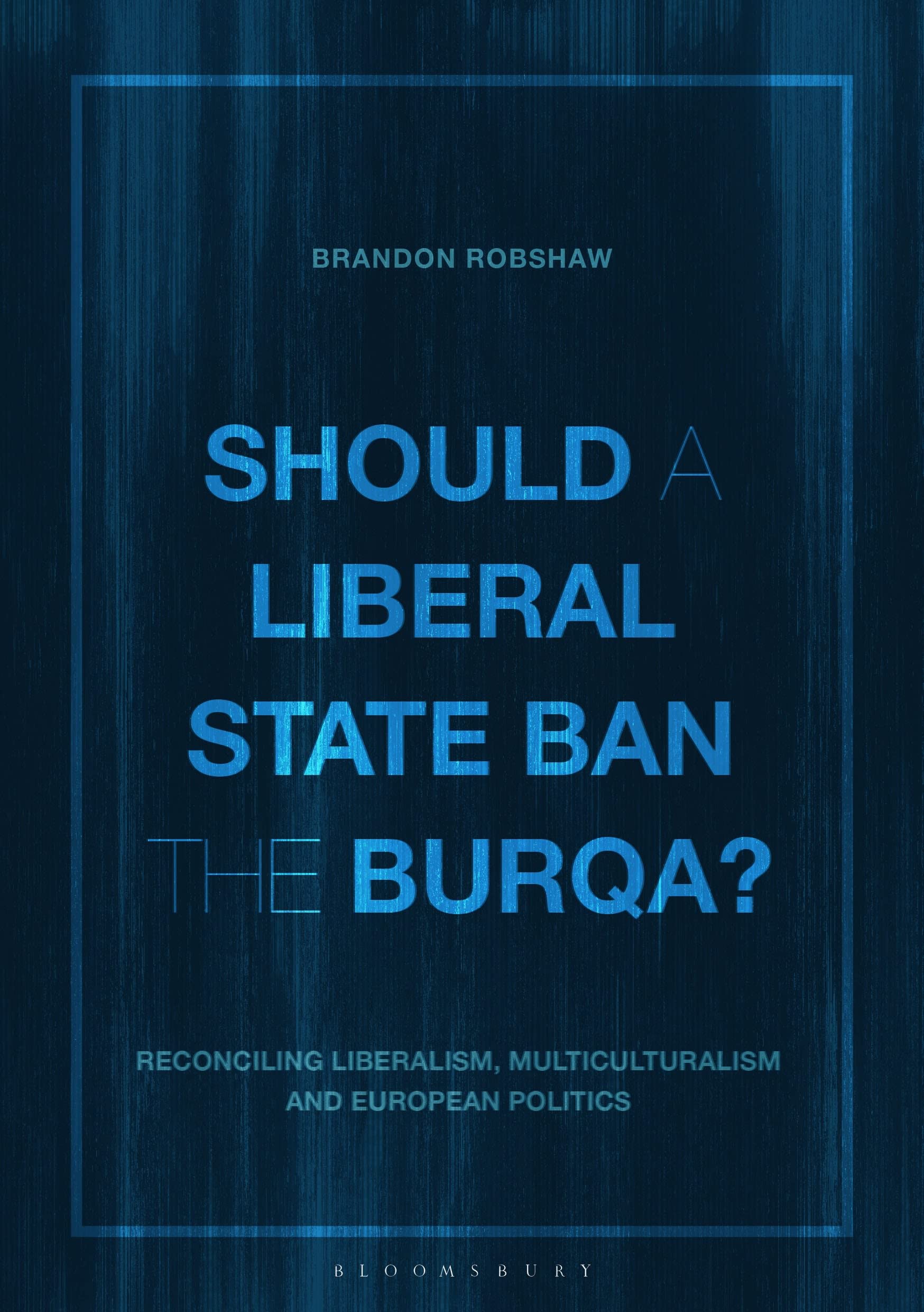 Should a Liberal State Ban the Burqa?: Reconciling Liberalism, Multiculturalism and European Politics Philosophy