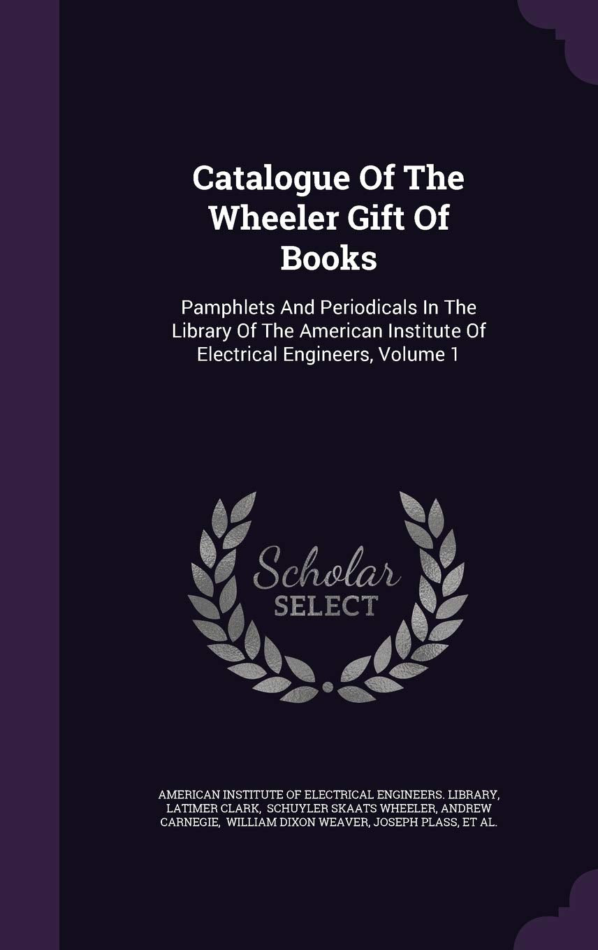 Catalogue of the Wheeler Gift of Books: Pamphlets and Periodicals in the Library of the American Institute of Electrical Engineers, Volume 1 Politics & History