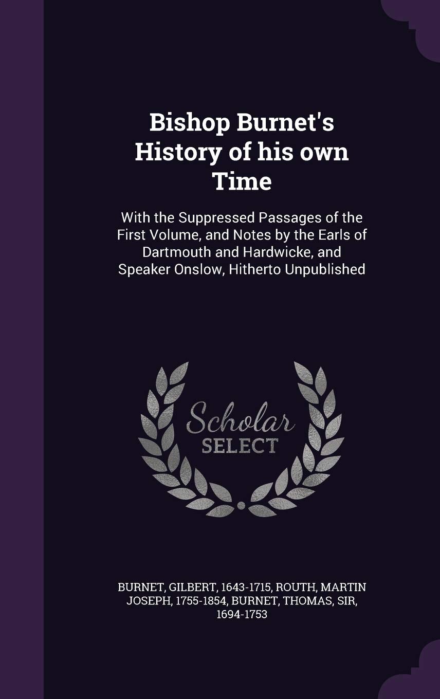 Bishop Burnet's History of his own Time: With the Suppressed Passages of the First Volume, and Notes by the Earls of Dartmouth and Hardwicke, and Speaker Onslow, Hitherto Unpublished Law